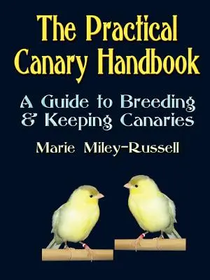 Manualul practic al canarilor: Un ghid pentru creșterea și întreținerea canarilor - The Practical Canary Handbook: A Guide to Breeding & Keeping Canaries