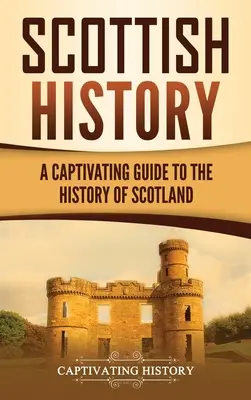 Istoria Scoției: Un ghid captivant pentru istoria Scoției - Scottish History: A Captivating Guide to the History of Scotland