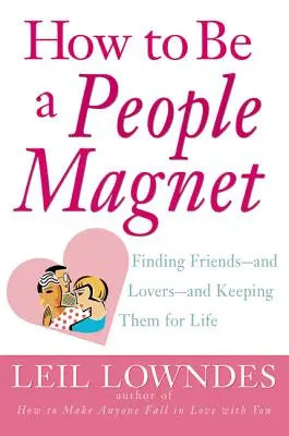 How to Be a People Magnet: Găsirea de prieteni - și iubiți - și păstrarea lor pentru toată viața - How to Be a People Magnet: Finding Friends--And Lovers--And Keeping Them for Life