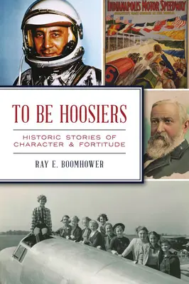 To Be Hoosiers: Povești istorice de caracter și tărie de caracter - To Be Hoosiers: Historic Stories of Character and Fortitude