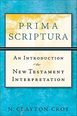 Prima Scriptura: O introducere în interpretarea Noului Testament - Prima Scriptura: An Introduction to New Testament Interpretation