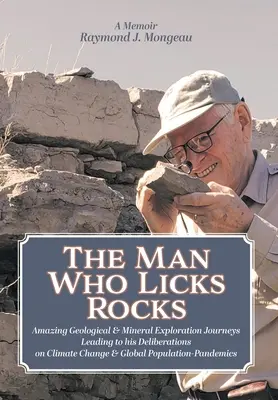 Omul care linge roci: A Memoir - Uimitoarele sale călătorii geologice și minerale care au condus la deliberările sale privind schimbările climatice și populația globală - The Man Who Licks Rocks: A Memoir - His Amazing Geological & Mineral Journeys leading to his Deliberations on Climate Change & Global Populatio