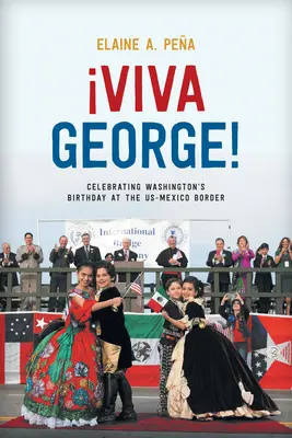Viva George!: Sărbătorirea zilei de naștere a lui Washington la granița dintre SUA și Mexic - Viva George!: Celebrating Washington's Birthday at the Us-Mexico Border
