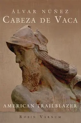 Alvar Nez Cabeza de Vaca: American Trailblazer - lvar Nez Cabeza de Vaca: American Trailblazer