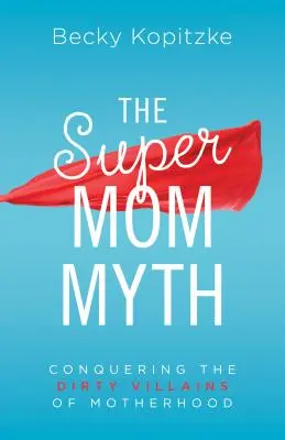 Mitul supermamei: Cucerirea răufăcătorilor murdari ai maternității - Supermom Myth: Conquering the Dirty Villains of Motherhood