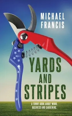 Yards and Stripes: O carte amuzantă despre muncă, afaceri și grădinărit. - Yards and Stripes: A Funny Book About Work, Business and Gardening.