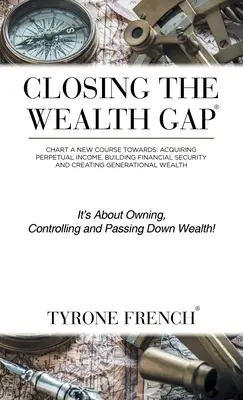 Closing the Wealth Gap: Chart a New Course Towards: Dobândirea unui venit perpetuu, construirea securității financiare și crearea unei bogății generaționale - Closing the Wealth Gap: Chart a New Course Towards: Acquiring Perpetual Income, Building Financial Security and Creating Generational Wealth