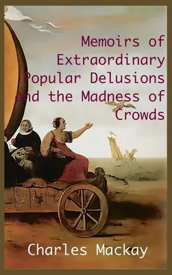 MEMOIRS OF EXTRAORDINARY POPULAR DELUSIONS AND THE Madness of Crowds (Memorii ale delirurilor populare extraordinare și nebunia mulțimilor)..: Ediție integrală și ilustrată - MEMOIRS OF EXTRAORDINARY POPULAR DELUSIONS AND THE Madness of Crowds.: Unabridged and Illustrated Edition