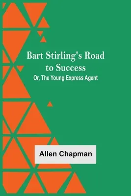 Drumul spre succes al lui Bart Stirling; sau, tânărul agent Express - Bart Stirling'S Road To Success; Or, The Young Express Agent