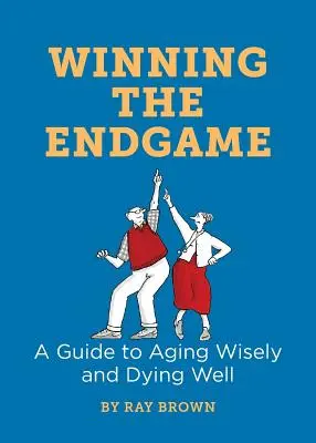 Winning the Endgame: Un ghid pentru a îmbătrâni cu înțelepciune și a muri bine - Winning the Endgame: A Guide to Aging Wisely and Dying Well