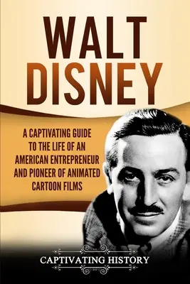 Walt Disney: Un ghid captivant al vieții unui antreprenor american și pionier al filmelor animate de desene animate - Walt Disney: A Captivating Guide to the Life of an American Entrepreneur and Pioneer of Animated Cartoon Films