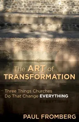 The Art of Transformation (Arta transformării): Trei lucruri pe care le fac bisericile și care schimbă totul - The Art of Transformation: Three Things Churches Do That Change Everything