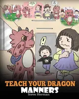 Teach Your Dragon Manners: Train Your Dragon To Be Respectful. A Cute Children Story To Teach Kids About Manners, Respect and How To Behave.