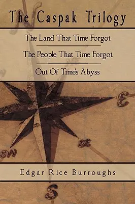 Trilogia Caspak: Țara pe care timpul a uitat-o, Oamenii pe care timpul i-a uitat, Din abisul timpului - The Caspak Trilogy: The Land That Time Forgot, The People That Time Forgot, Out Of Time's Abyss