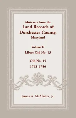 Rezumate din registrele funciare ale comitatului Dorchester, Maryland, volumul D: 1742-1756 - Abstracts from the Land Records of Dorchester County, Maryland, Volume D: 1742-1756