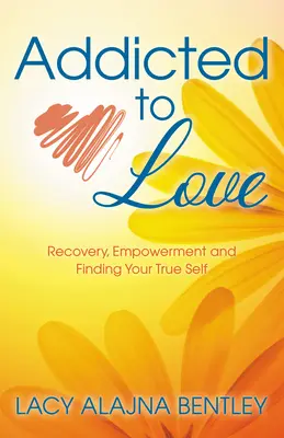 Dependent de iubire: Recuperare, împuternicire și găsirea adevăratului tău sine - Addicted to Love: Recovery, Empowerment and Finding Your True Self
