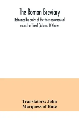 Breviar roman: reformat prin ordinul Sfântului Conciliu oecumenic de la Trento (Volumul I) Iarna - The Roman breviary: reformed by order of the Holy oecumenical council of Trent (Volume I) Winter
