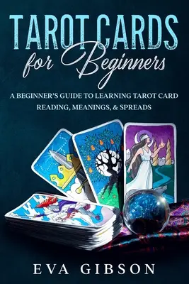 Cărți de tarot pentru începători: Ghidul începătorului pentru a învăța citirea, semnificația și întinderea cărților de tarot - Tarot Cards for Beginners: A Beginner's Guide to Learning Tarot Card Reading, Meanings, & Spreads