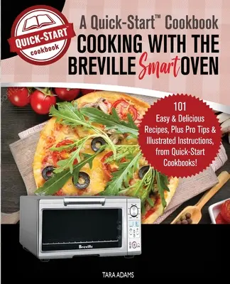 Cooking with the Breville Smart Oven, A Quick-Start Cookbook: 101 rețete ușoare și delicioase, plus sfaturi profesioniste și instrucțiuni ilustrate, de la Quick-S - Cooking with the Breville Smart Oven, A Quick-Start Cookbook: 101 Easy and Delicious Recipes, plus Pro Tips and Illustrated Instructions, from Quick-S