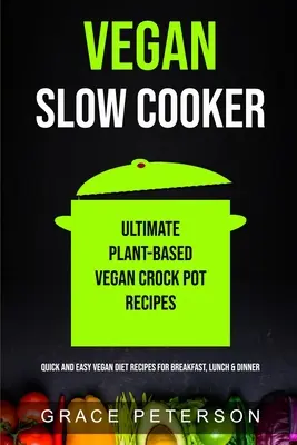 Vegan Slow Cooker: Ultimate Plant-Based Vegan Crock Pot Recipes (Rețete rapide și ușoare de dietă vegană pentru mic dejun, prânz și cină) - Vegan Slow Cooker: Ultimate Plant-Based Vegan Crock Pot Recipes (Quick And Easy Vegan Diet Recipes For Breakfast, Lunch & Dinner)