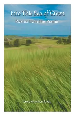 Into This Sea of Green: Poems from the Prairie (Poezii din prerie) - Into This Sea of Green: Poems from the Prairie
