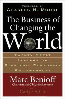 The Business of Changing the World: Douăzeci de mari lideri privind filantropia corporativă strategică - The Business of Changing the World: Twenty Great Leaders on Strategic Corporate Philanthropy