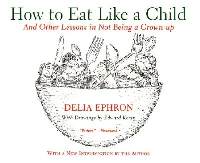 Cum să mănânci ca un copil: And Other Lessons in Not Being a Grown-Up - How to Eat Like a Child: And Other Lessons in Not Being a Grown-Up