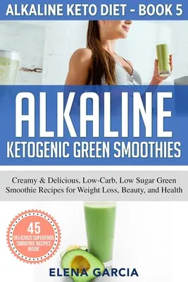 Smoothie-uri verzi ketogenice alcaline: Rețete cremoase și delicioase de smoothie-uri verzi cu conținut scăzut de carbohidrați și zahăr pentru pierderea în greutate, frumusețe și sănătate - Alkaline Ketogenic Green Smoothies: Creamy & Delicious, Low-Carb, Low Sugar Green Smoothie Recipes for Weight Loss, Beauty and Health
