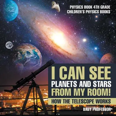 Pot vedea planete și stele din camera mea! How The Telescope Works - Physics Book 4th Grade Children's Physics Books - I Can See Planets and Stars from My Room! How The Telescope Works - Physics Book 4th Grade Children's Physics Books