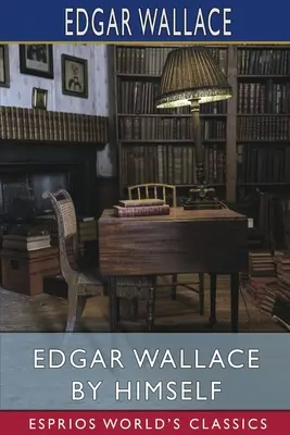 Edgar Wallace prin el însuși (Esprios Classics) - Edgar Wallace by Himself (Esprios Classics)