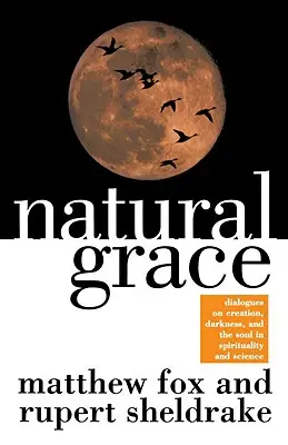 Harul natural: Dialoguri despre creație, întuneric și suflet în spiritualitate și știință (Dialogues on Creation, Darkness, and the Soul in Spirituality and Science) - Natural Grace: Dialogues on Creation, Darkness, and the Soul in Spirituality and Science