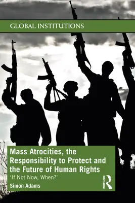 Atrocitățile în masă, responsabilitatea de a proteja și viitorul drepturilor omului: „Dacă nu acum, când? - Mass Atrocities, the Responsibility to Protect and the Future of Human Rights: 'If Not Now, When?'