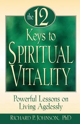 12 Chei ale Vitalității Spirituale: Lecții puternice despre a trăi fără vârstă - 12 Keys to Spiritual Vitality: Powerful Lessons on Living Agelessly