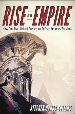 Ascensiunea unui imperiu: Cum un singur om a unit Grecia pentru a-i învinge pe perșii lui Xerxes - Rise of an Empire: How One Man United Greece to Defeat Xerxes's Persians