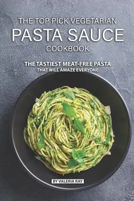 Cartea de bucate cu sosuri pentru paste vegetariene Top Pick: Cele mai gustoase paste fără carne care vor uimi pe toată lumea - The Top Pick Vegetarian Pasta Sauce Cookbook: The Tastiest Meat-Free Pasta That Will Amaze Everyone