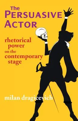 Actorul persuasiv - Puterea retorică pe scena contemporană - Persuasive Actor - Rhetorical Power on the Contemporary Stage