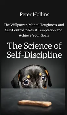 Știința autodisciplinei: Voința, tăria mentală și autocontrolul pentru a rezista tentațiilor și a-ți atinge obiectivele - The Science of Self-Discipline: The Willpower, Mental Toughness, and Self-Control to Resist Temptation and Achieve Your Goals