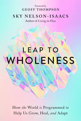 Leap to Wholeness: Cum este lumea programată să ne ajute să creștem, să ne vindecăm și să ne adaptăm - Leap to Wholeness: How the World Is Programmed to Help Us Grow, Heal, and Adapt