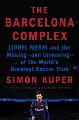 Complexul Barcelona: Lionel Messi și crearea - și desființarea - celui mai mare club de fotbal din lume - The Barcelona Complex: Lionel Messi and the Making--And Unmaking--Of the World's Greatest Soccer Club