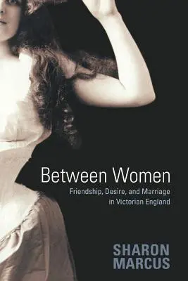Între femei: Prietenie, dorință și căsătorie în Anglia victoriană - Between Women: Friendship, Desire, and Marriage in Victorian England
