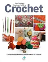 Ghidul complet al începătorilor pentru croșetat: Tot ce trebuie să știți pentru a începe să croșetați - The Complete Beginners Guide to Crochet: Everything You Need to Know to Start to Crochet