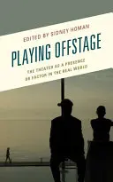 Playing Offstage: Teatrul ca prezență sau factor în lumea reală: The Theater as a Presence or Factor in the Real World - Playing Offstage: The Theater as a Presence or Factor in the Real World