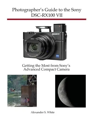 Ghidul fotografului pentru Sony DSC-RX100 VII: Obțineți maximum de la aparatul foto compact avansat de la Sony - Photographer's Guide to the Sony DSC-RX100 VII: Getting the Most from Sony's Advanced Compact Camera
