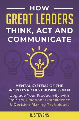 Cum gândesc, acționează și comunică marii lideri: Sistemele mentale ale celor mai bogați oameni de afaceri din lume - Upgrade Your Productivity with Stoicism, Emotional I - How Great Leaders Think, Act and Communicate: Mental Systems of the World's Richest Businessmen - Upgrade Your Productivity with Stoicism, Emotional I