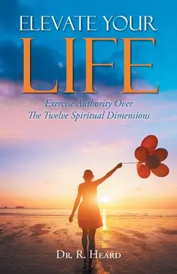 Ridică-ți viața: Exercitarea autorității asupra celor douăsprezece dimensiuni spirituale - Elevate Your Life: Exercise Authority Over The Twelve Spiritual Dimensions