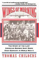Wings of Morning: Povestea ultimului bombardier american doborât deasupra Germaniei în Al Doilea Război Mondial - Wings of Morning: The Story of the Last American Bomber Shot Down Over Germany in World War II