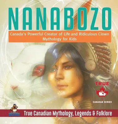 Nanabozo - puternicul creator de viață și clovnul ridicol al Canadei - Mitologie pentru copii - Mitologie, legende și folclor adevărat canadian - Nanabozo - Canada's Powerful Creator of Life and Ridiculous Clown - Mythology for Kids - True Canadian Mythology, Legends & Folklore