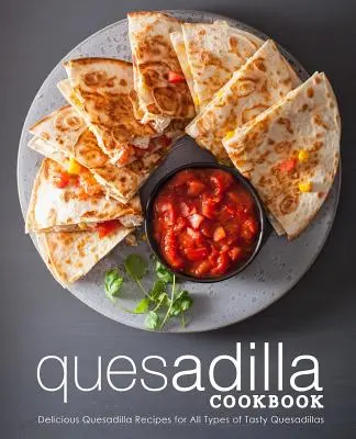 Carte de bucate Quesadilla: Rețete delicioase de quesadilla pentru toate tipurile de quesadillas gustoase (2nd Edition) - Quesadilla Cookbook: Delicious Quesadilla Recipes for All Types of Tasty Quesadillas (2nd Edition)