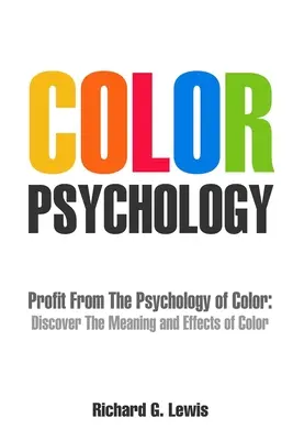 Psihologia culorilor: Profitați de psihologia culorilor: Descoperiți semnificația și efectele culorilor - Color Psychology: Profit From The Psychology of Color: Discover the Meaning and Effects of Color