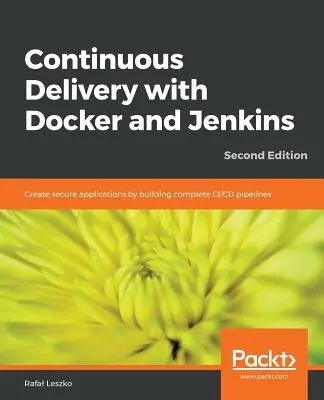 Continuous Delivery with Docker and Jenkins - Ediția a doua: Creați aplicații sigure prin construirea de conducte CI/CD complete - Continuous Delivery with Docker and Jenkins - Second Edition: Create secure applications by building complete CI/CD pipelines